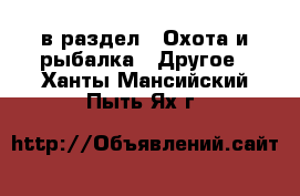  в раздел : Охота и рыбалка » Другое . Ханты-Мансийский,Пыть-Ях г.